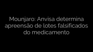 ​Mounjaro: Anvisa determina apreensão de lotes falsificados do medicamento 
